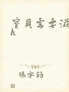 宝贝需要滋润了h