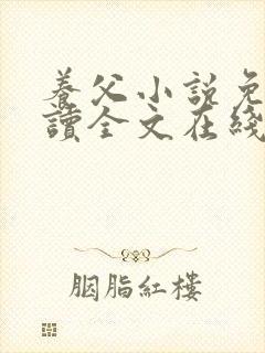 养父小说免费阅读全文在线阅笔趣无弹窗