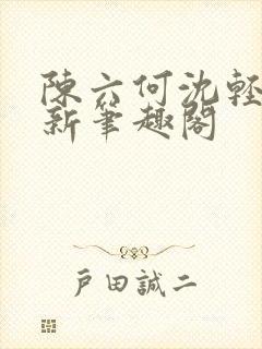 陈六何沈轻舞最新笔趣阁