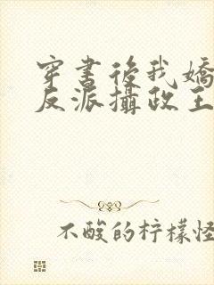 穿书后我娇养了反派摄政王txt下载