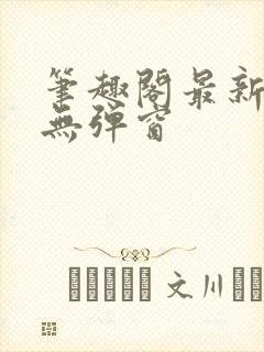 笔趣阁最新章节无弹窗