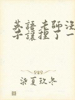 英语老师没带罩子让捏了一节