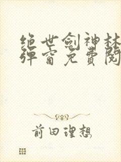 绝世剑神林辰无弹窗免费阅读