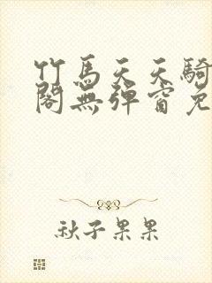 竹马天天骑笔趣阁无弹窗免费阅读