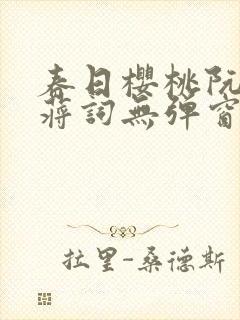 春日樱桃阮圆圆蒋词无弹窗笔趣阁