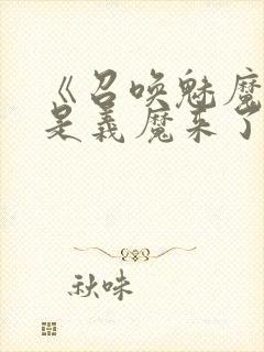 《召唤魅魔结果是义魔来了》在现观