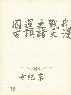 国运之战我以盘古镇诸天漫画免费观看