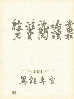 殷淮沈娇棠全文免费阅读最新章节