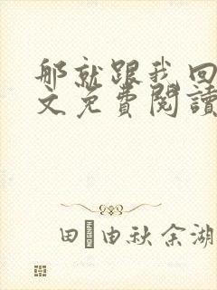 那就跟我回家全文免费阅读无弹窗