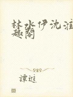 林水伊沈淮舟笔趣阁