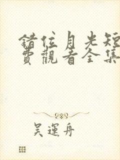 错位月光短剧免费观看全集高清版