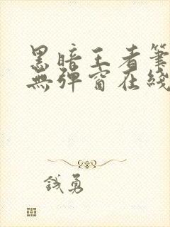 黑暗王者笔趣阁无弹窗在线阅读