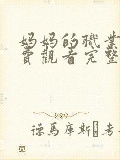 妈妈的职业4免费观看完整版高清动漫