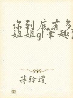 你到底有多少好姐姐gl笔趣阁