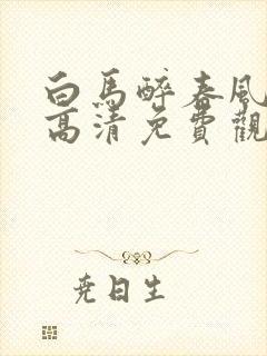 白马醉春风在线高清免费观看全集封面