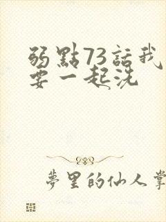 弱点73话我也要一起洗