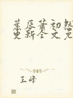 叶辰萧初然最新更新全文免费笔趣封面