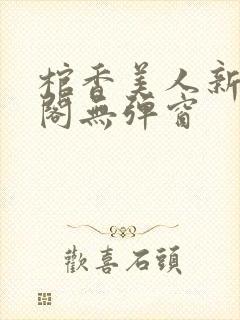 棺香美人新笔趣阁无弹窗