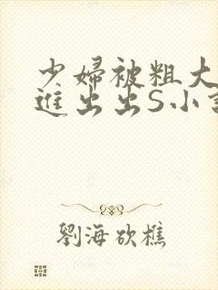 少妇被粗大猛进进出出S小说