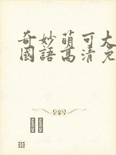 奇妙萌可大电影国语高清免费观看完整版