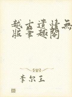 越古遗情无删减版笔趣阁