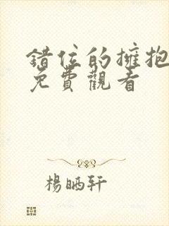 错位的拥抱短剧免费观看