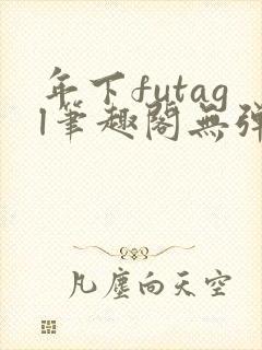 年下futagl笔趣阁无弹窗