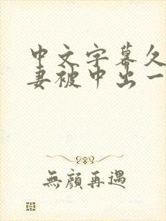 中文字幕久久人妻被中出一区精品