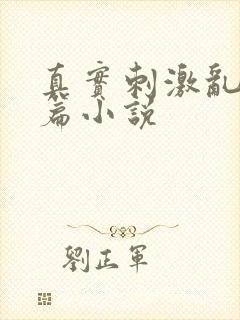 真实刺激乱13篇小说