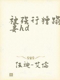 被强行糟蹋的人妻hd