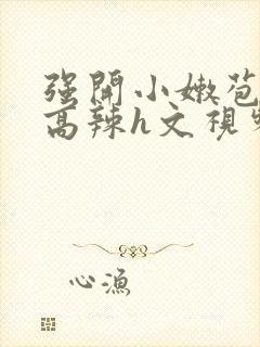 强开小嫩苞h文高辣h文视频