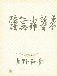 陆仁小说免费阅读无弹窗全文