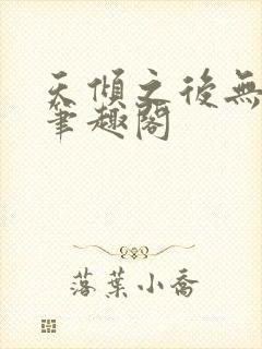 天倾之后无删减笔趣阁
