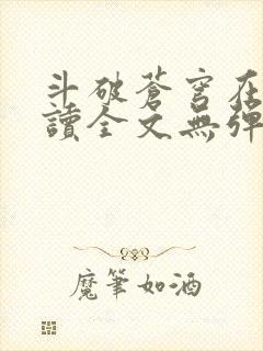 斗破苍穹在线阅读全文无弹窗