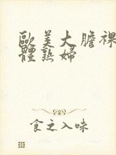 欧美大胆裸体人体熟妇