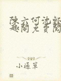 陈六何沈轻舞笔趣阁免费阅读最新章节