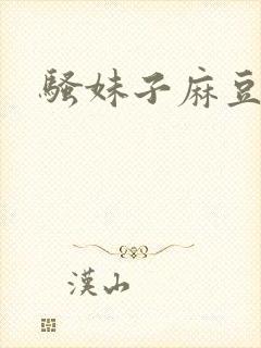 骚妹子麻豆人妻