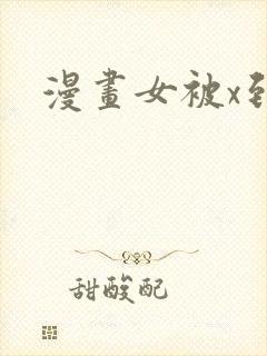 漫画女被x到爽