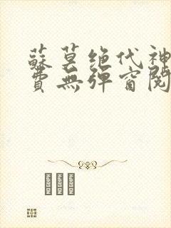 苏莫绝代神主免费无弹窗阅读