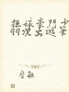 拒嫁豪门少奶奶99次出逃笔趣阁