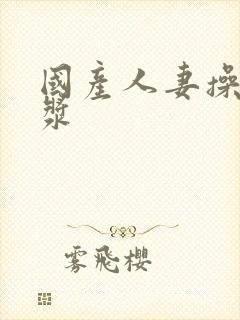 国产人妻操出白浆