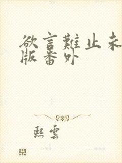欲言难止未删减版番外