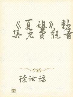 《夏姐》动漫全集免费观看