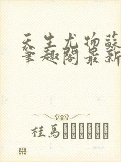 天生尤物苏雪薇笔趣阁最新章节更新封面