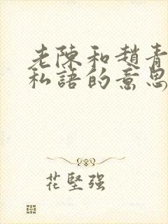 老陈和赵青窃窃私语的意思封面