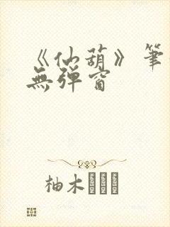 《仙葫》笔趣阁无弹窗