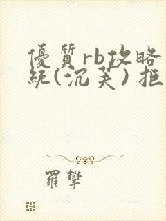 优质rb攻略系统(沉芙) 拒绝改写