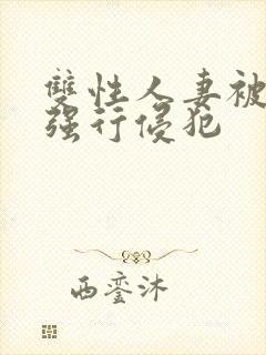 双性人妻被老汉强行侵犯