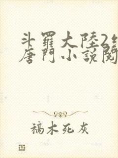 斗罗大陆2绝世唐门小说阅读