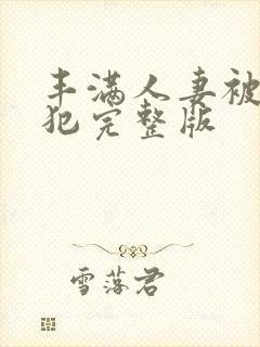 丰满人妻被公侵犯完整版